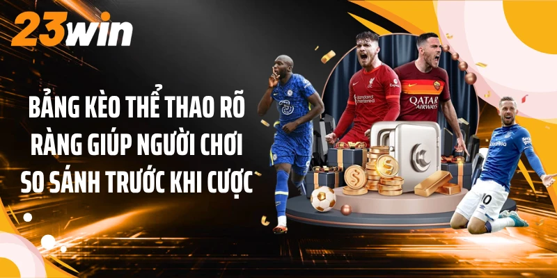 Bảng kèo thể thao 23win rõ ràng giúp người chơi so sánh trước khi cược