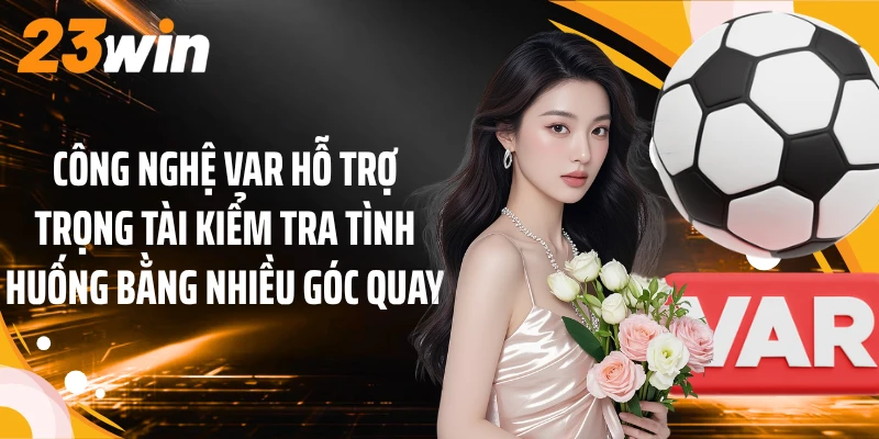Công nghệ VAR hỗ trợ trọng tài kiểm tra tình huống bằng nhiều góc quay