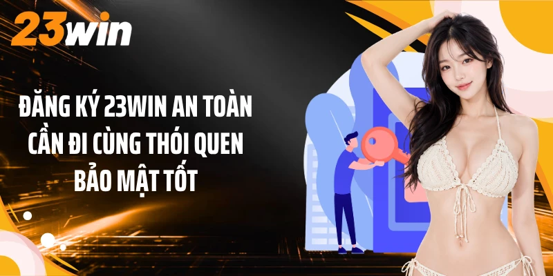 Đăng Ký 23WIN 3 Đăng ký 23WIN an toàn cần đi cùng thói quen bảo mật tốt