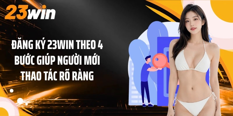 Đăng Ký 23WIN 2 Đăng ký 23WIN theo 4 bước giúp người mới thao tác rõ ràng