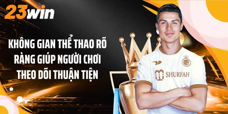 Không gian thể thao 23win rõ ràng giúp người chơi theo dõi thuận tiện