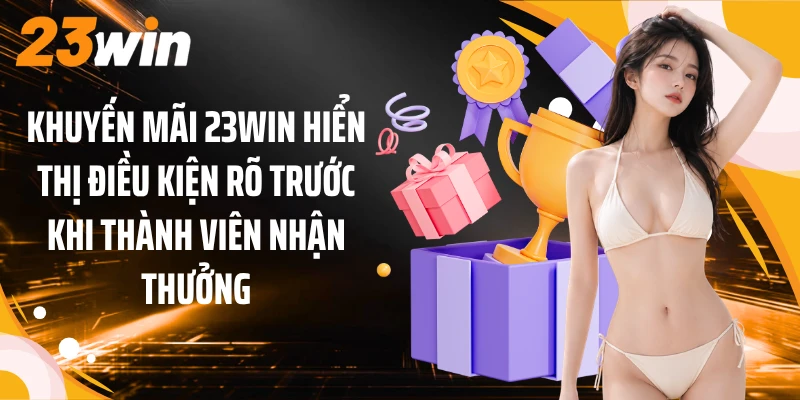Khuyến Mãi 3 Khuyến mãi 23WIN hiển thị điều kiện rõ trước khi thành viên nhận thưởng