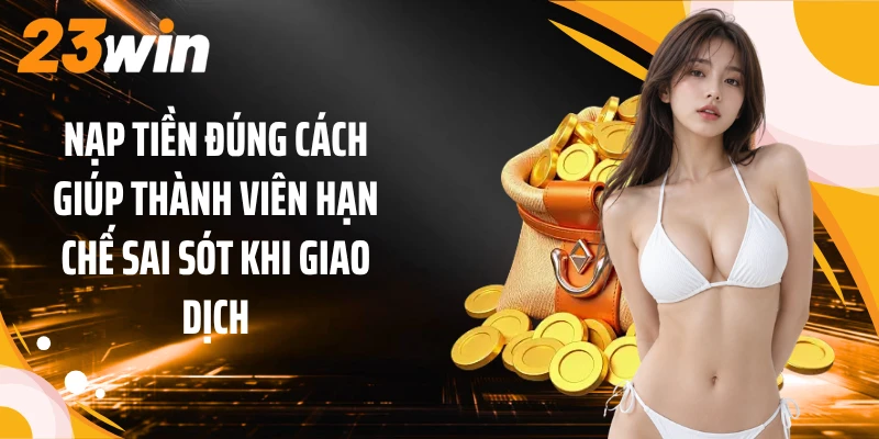 Nạp tiền đúng cách giúp thành viên hạn chế sai sót khi giao dịch