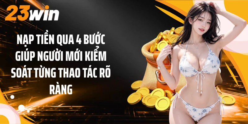 Nạp tiền qua 4 bước giúp người mới kiểm soát từng thao tác rõ ràng