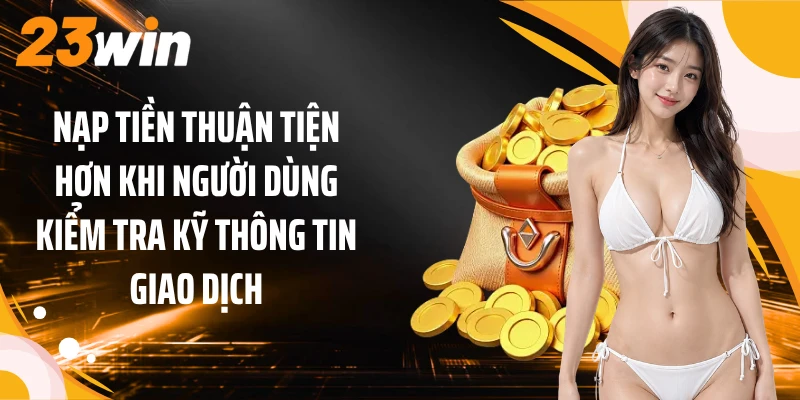Nạp tiền thuận tiện hơn khi người dùng kiểm tra kỹ thông tin giao dịch