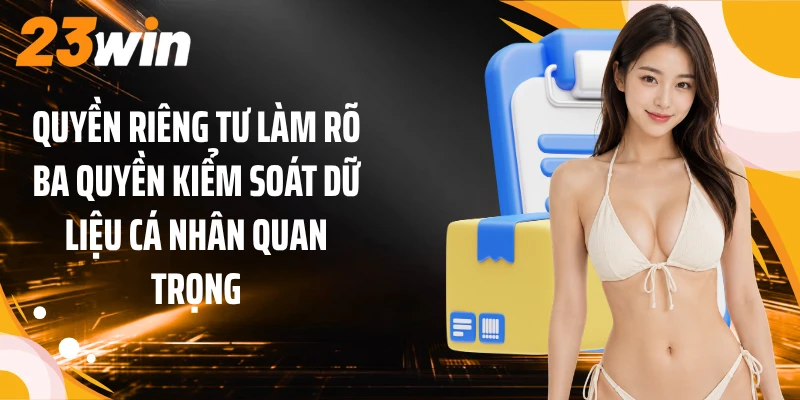 Quyền Riêng Tư 3 Quyền riêng tư làm rõ ba quyền kiểm soát dữ liệu cá nhân quan trọng