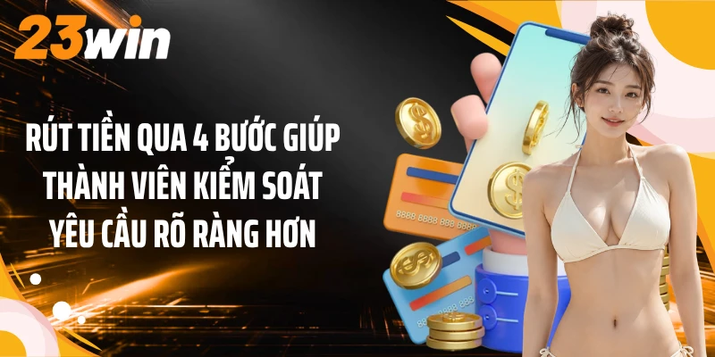 Rút Tiền 2 Rút tiền qua 4 bước giúp thành viên kiểm soát yêu cầu rõ ràng hơn