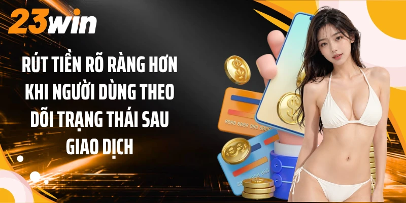 Rút Tiền 3 Rút tiền rõ ràng hơn khi người dùng theo dõi trạng thái sau giao dịch
