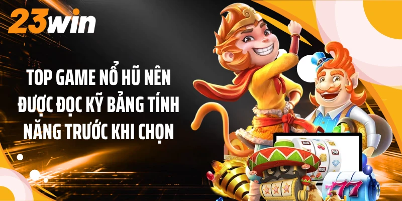 Top Game Nổ Hũ 23WIN: 5 Tựa Slot Có Cơ Chế Khác Biệt 3 Top game nổ hũ nên được đọc kỹ bảng tính năng trước khi chọn