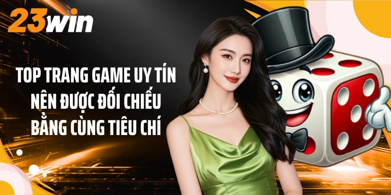 Top trang game uy tín nên được đối chiếu bằng cùng tiêu chí