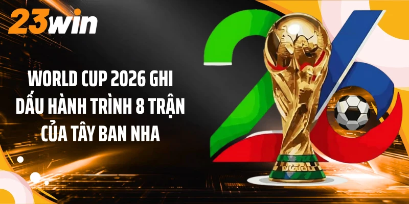 World Cup 2026 Khép Lại Với Tây Ban Nha Giành Chức Vô Địch 2 World Cup 2026 ghi dấu hành trình 8 trận của Tây Ban Nha