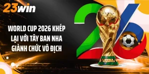 World Cup 2026 Khép Lại Với Tây Ban Nha Giành Chức Vô Địch